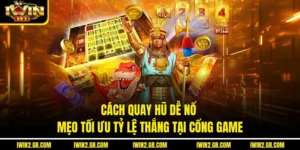 Cách Quay Hũ Dễ Nổ – Mẹo Tối Ưu Tỷ Lệ Thắng Tại Cổng Game