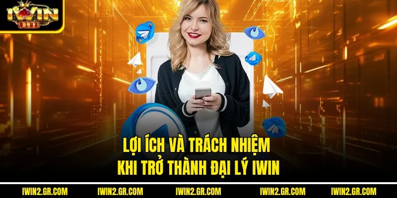 Lợi ích và trách nhiệm khi trở thành đại lý IWIN