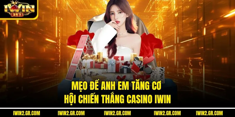 Mẹo để anh em tăng cơ hội chiến thắng casino IWIN
