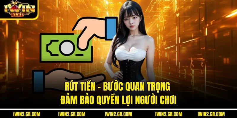 Rút Tiền – Bước Quan Trọng Đảm Bảo Quyền Lợi Người Chơi
