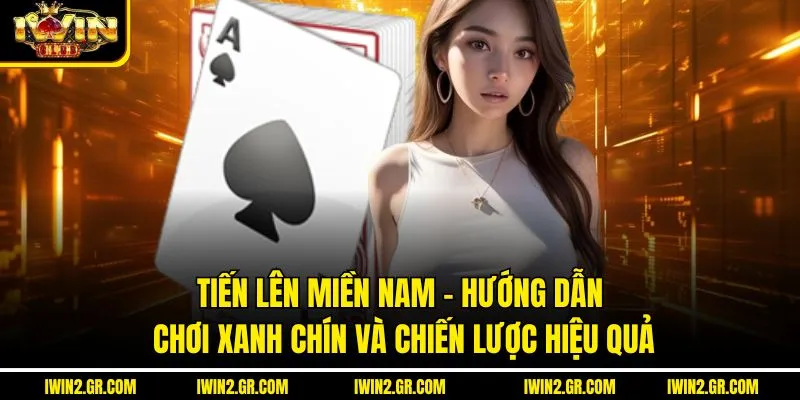 Tiến Lên Miền Nam – Hướng Dẫn Chơi Xanh Chín Và Chiến Lược Hiệu Quả