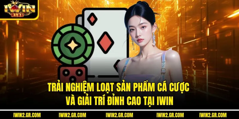 Trải nghiệm loạt sản phẩm cá cược và giải trí đỉnh cao tại IWIN