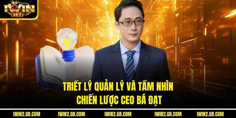 Triết lý quản lý và tầm nhìn chiến lược CEO Bá Đạt